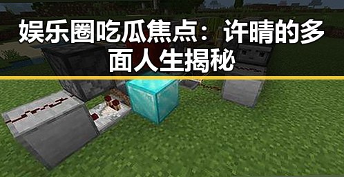 娱乐圈吃瓜焦点:许晴的多面人生揭秘
