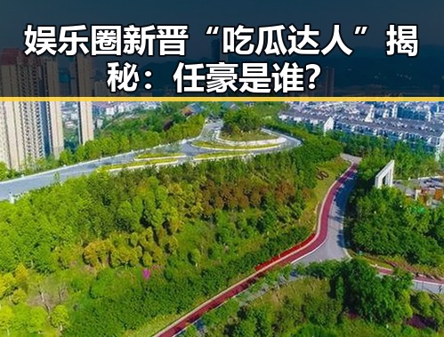 娱乐圈新晋“吃瓜达人”揭秘:任豪是谁?