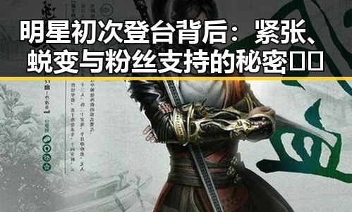 明星初次登台背后:紧张、蜕变与粉丝支持的秘密🤫✨