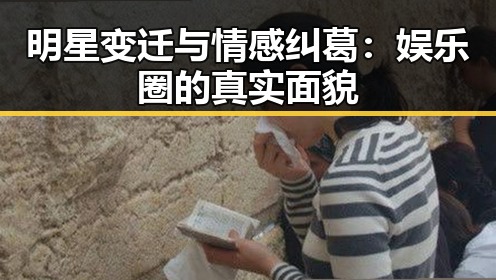 明星变迁与情感纠葛：娱乐圈的真实面貌