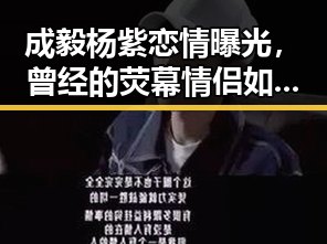 成毅杨紫恋情曝光，曾经的荧幕情侣如今回归？