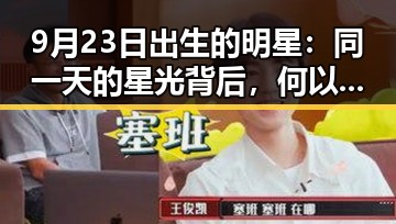 9月23日出生的明星：同一天的星光背后，何以彰显不同的光彩？