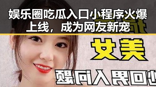 娱乐圈吃瓜入口小程序火爆上线，成为网友新宠