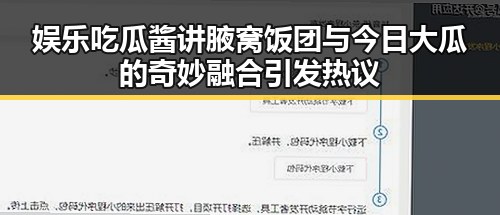 娱乐吃瓜酱讲腋窝饭团与今日大瓜的奇妙融合引发热议