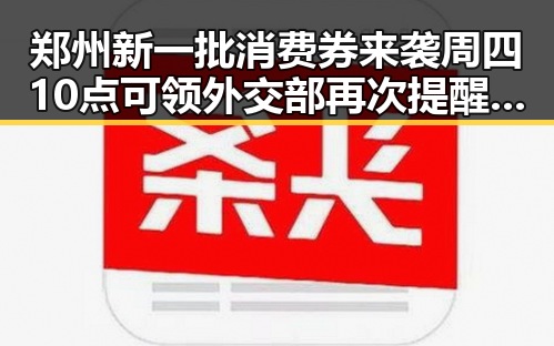 郑州新一批消费券来袭周四10点可领 外交部再次提醒公民国外观赛安全问题